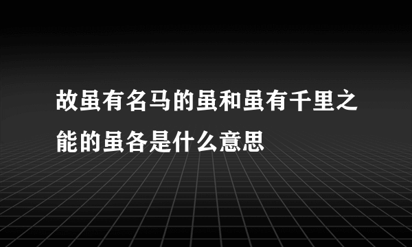 故虽有名马的虽和虽有千里之能的虽各是什么意思