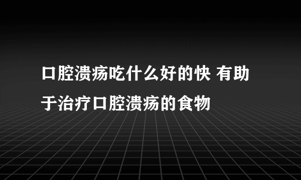 口腔溃疡吃什么好的快 有助于治疗口腔溃疡的食物