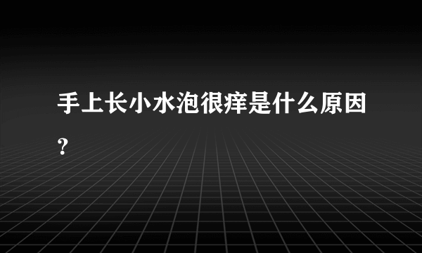 手上长小水泡很痒是什么原因？