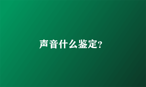 声音什么鉴定？