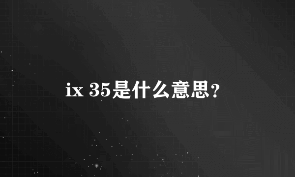 ix 35是什么意思？