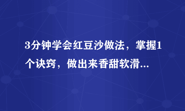 3分钟学会红豆沙做法，掌握1个诀窍，做出来香甜软滑超好吃！