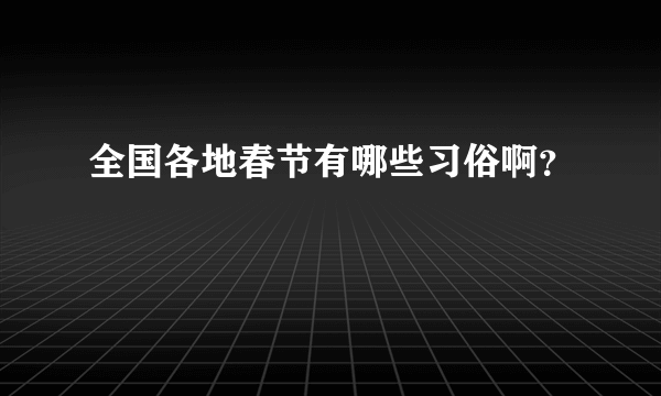 全国各地春节有哪些习俗啊？