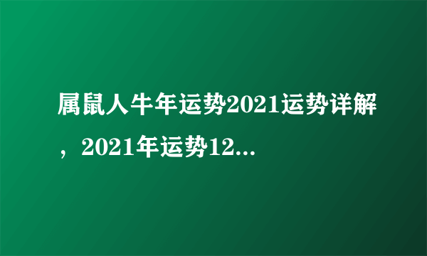 属鼠人牛年运势2021运势详解，2021年运势12生肖运势