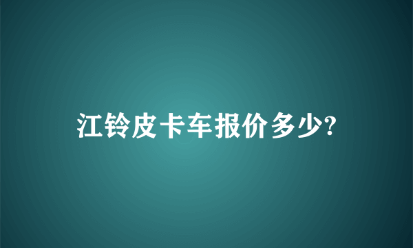 江铃皮卡车报价多少?