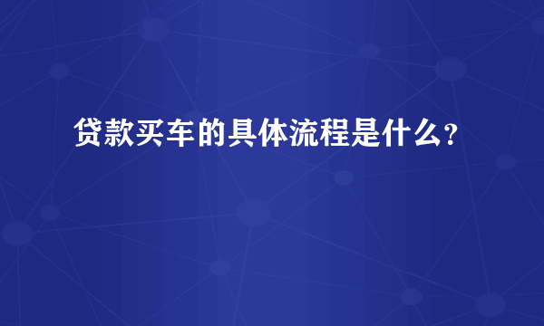 贷款买车的具体流程是什么？