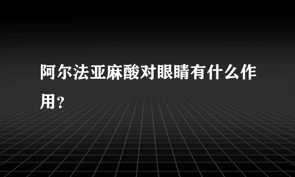 阿尔法亚麻酸对眼睛有什么作用？