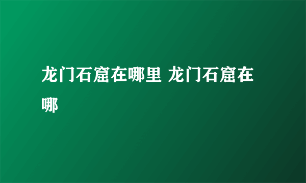 龙门石窟在哪里 龙门石窟在哪