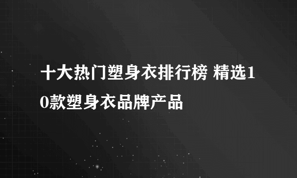 十大热门塑身衣排行榜 精选10款塑身衣品牌产品