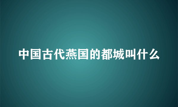 中国古代燕国的都城叫什么