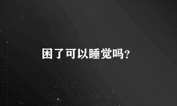 困了可以睡觉吗？