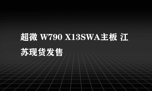 超微 W790 X13SWA主板 江苏现货发售