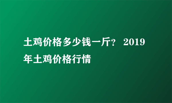 土鸡价格多少钱一斤？ 2019年土鸡价格行情