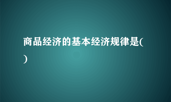 商品经济的基本经济规律是( )