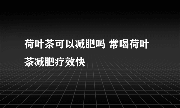 荷叶茶可以减肥吗 常喝荷叶茶减肥疗效快