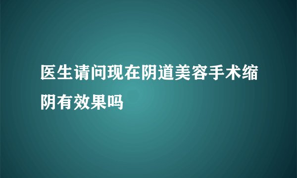 医生请问现在阴道美容手术缩阴有效果吗