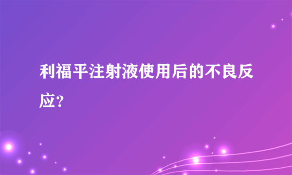 利福平注射液使用后的不良反应？