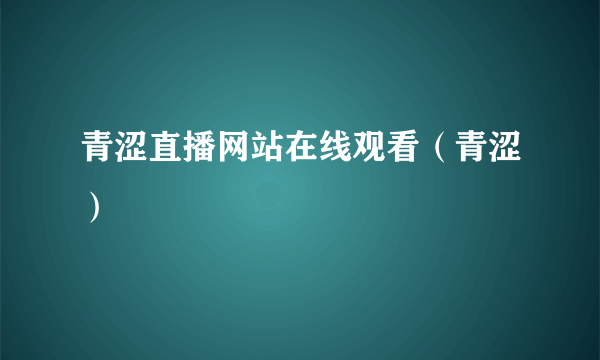 青涩直播网站在线观看（青涩）