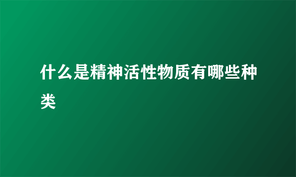 什么是精神活性物质有哪些种类