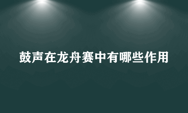 鼓声在龙舟赛中有哪些作用