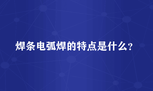 焊条电弧焊的特点是什么？