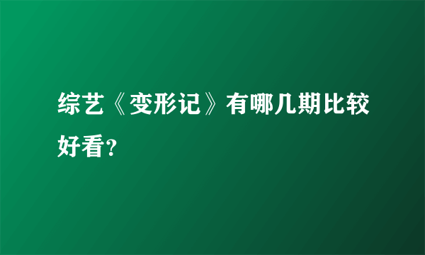 综艺《变形记》有哪几期比较好看？