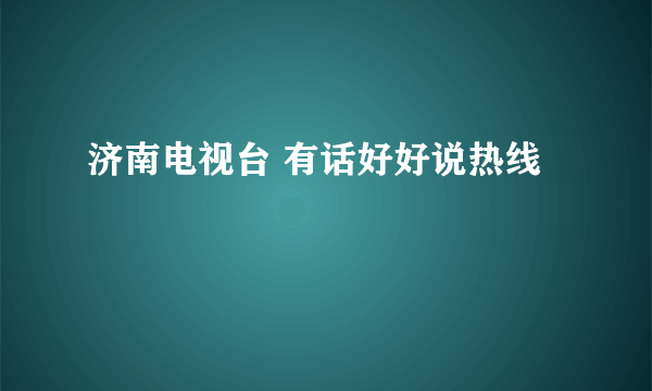 济南电视台 有话好好说热线