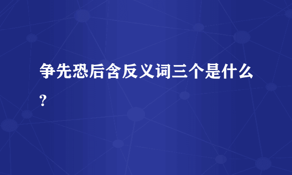 争先恐后含反义词三个是什么?