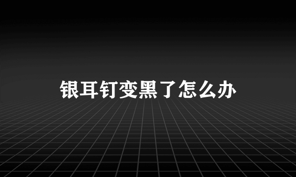 银耳钉变黑了怎么办