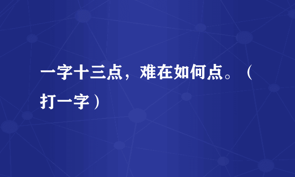 一字十三点，难在如何点。（打一字）