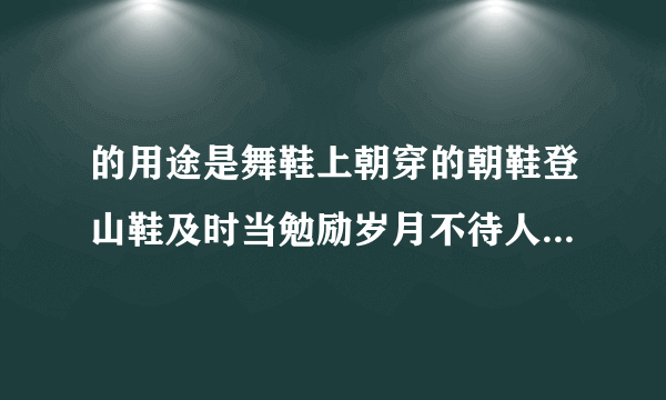 的用途是舞鞋上朝穿的朝鞋登山鞋及时当勉励岁月不待人是谁的名句