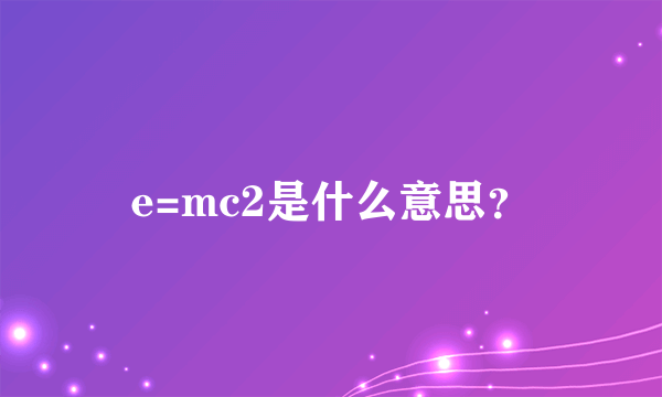 e=mc2是什么意思？