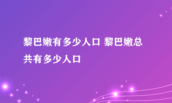 黎巴嫩有多少人口 黎巴嫩总共有多少人口