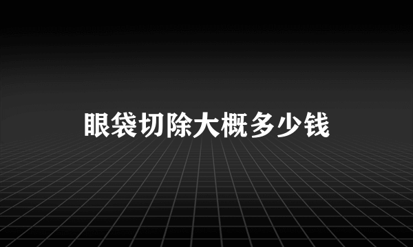 眼袋切除大概多少钱