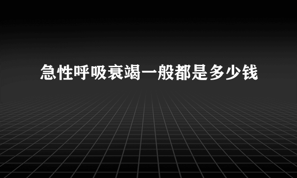 急性呼吸衰竭一般都是多少钱