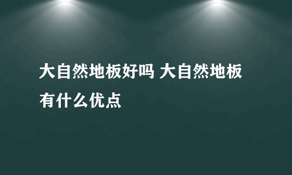 大自然地板好吗 大自然地板有什么优点