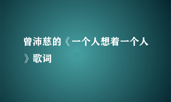 曾沛慈的《一个人想着一个人》歌词