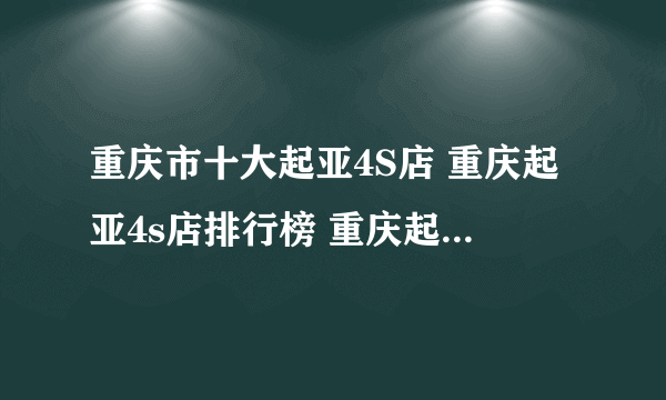 重庆市十大起亚4S店 重庆起亚4s店排行榜 重庆起亚汽车经销商