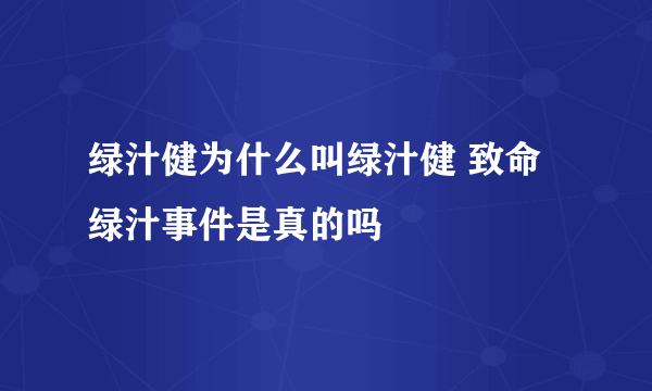 绿汁健为什么叫绿汁健 致命绿汁事件是真的吗