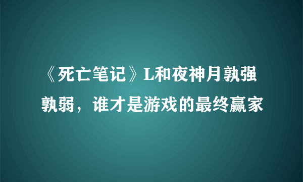 《死亡笔记》L和夜神月孰强孰弱，谁才是游戏的最终赢家