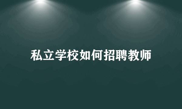 私立学校如何招聘教师