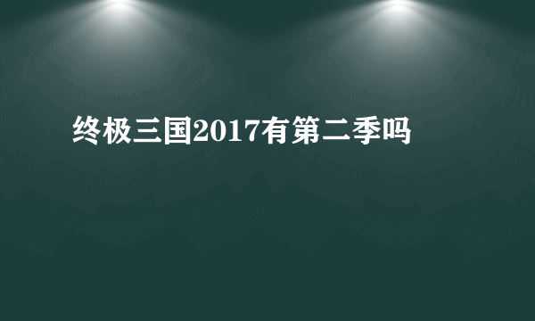 终极三国2017有第二季吗