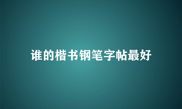 谁的楷书钢笔字帖最好