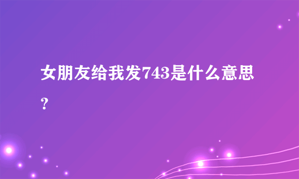 女朋友给我发743是什么意思？