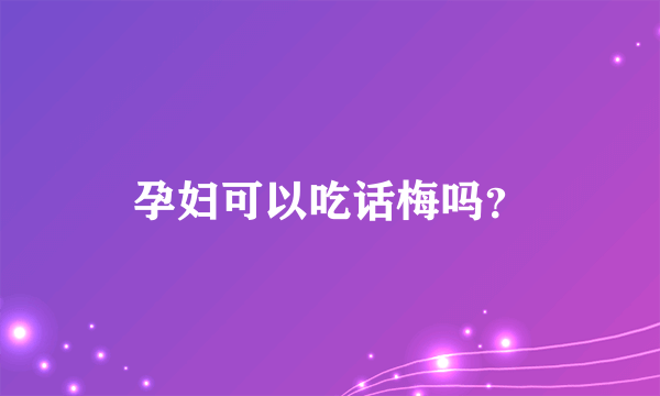 孕妇可以吃话梅吗？