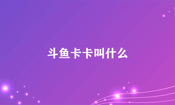 斗鱼卡卡叫什么