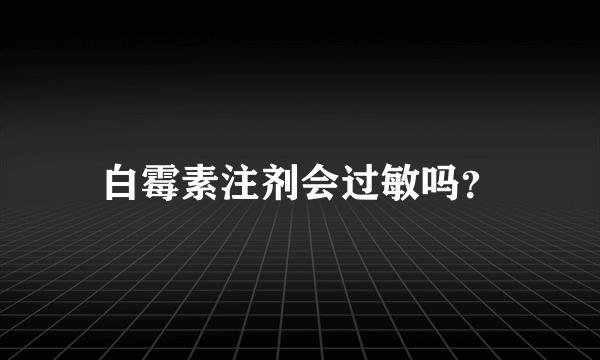 白霉素注剂会过敏吗？