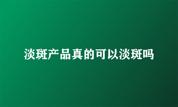 淡斑产品真的可以淡斑吗