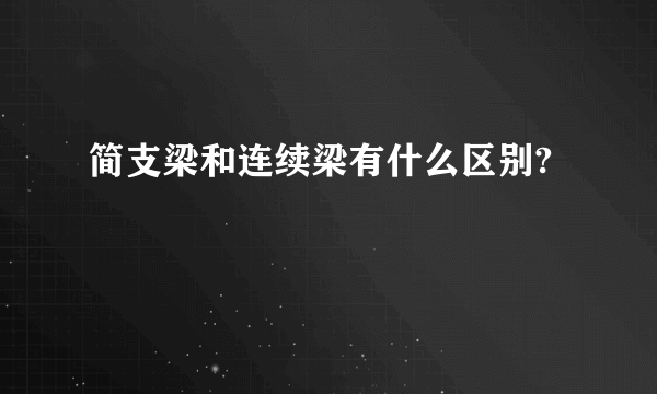 简支梁和连续梁有什么区别?