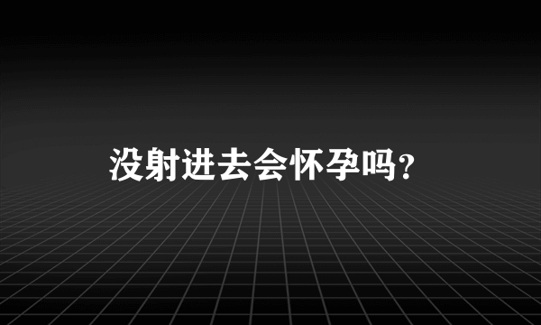 没射进去会怀孕吗？